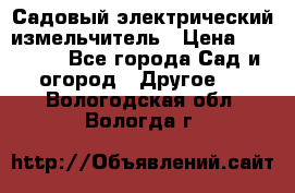 Садовый электрический измельчитель › Цена ­ 17 000 - Все города Сад и огород » Другое   . Вологодская обл.,Вологда г.